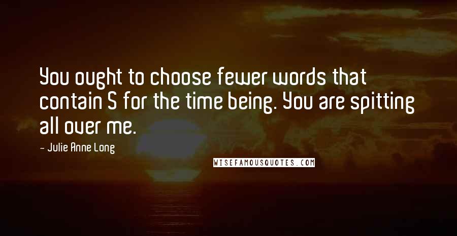 Julie Anne Long Quotes: You ought to choose fewer words that contain S for the time being. You are spitting all over me.