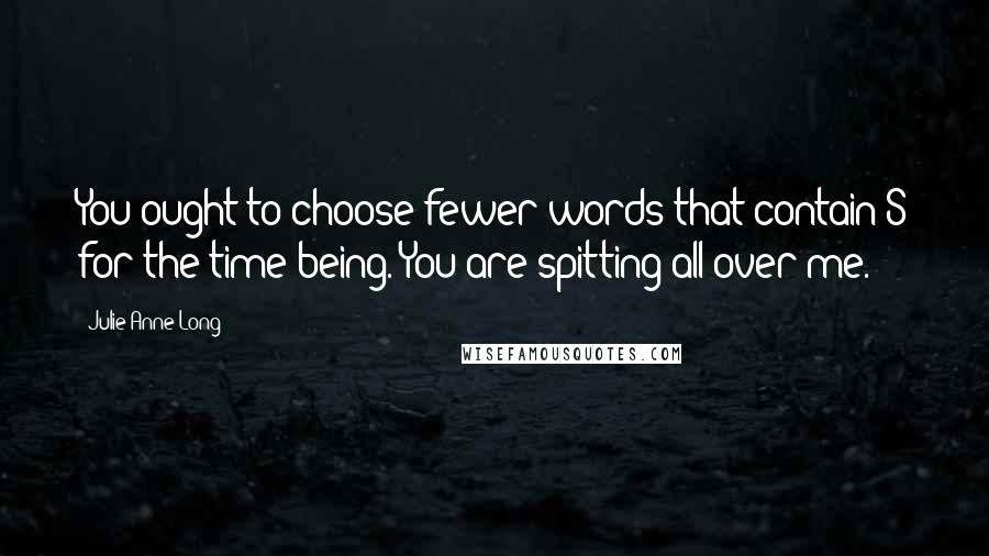 Julie Anne Long Quotes: You ought to choose fewer words that contain S for the time being. You are spitting all over me.