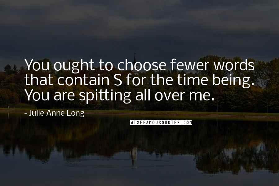 Julie Anne Long Quotes: You ought to choose fewer words that contain S for the time being. You are spitting all over me.