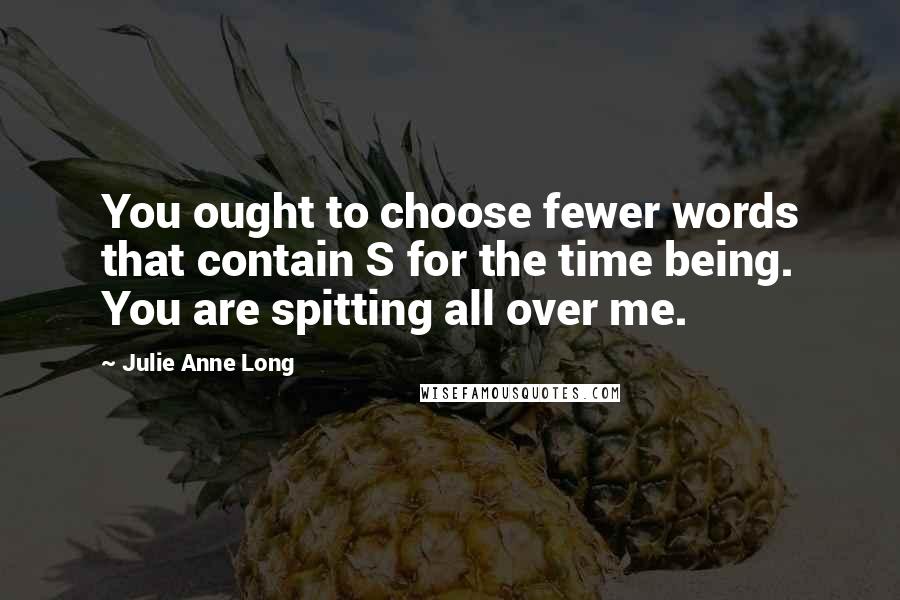 Julie Anne Long Quotes: You ought to choose fewer words that contain S for the time being. You are spitting all over me.