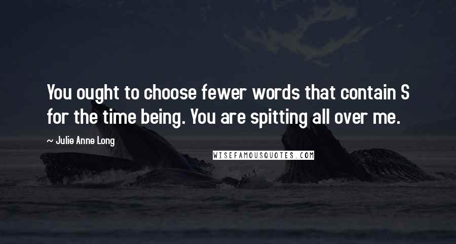 Julie Anne Long Quotes: You ought to choose fewer words that contain S for the time being. You are spitting all over me.