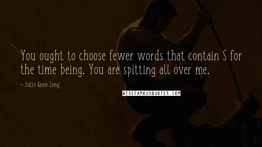 Julie Anne Long Quotes: You ought to choose fewer words that contain S for the time being. You are spitting all over me.