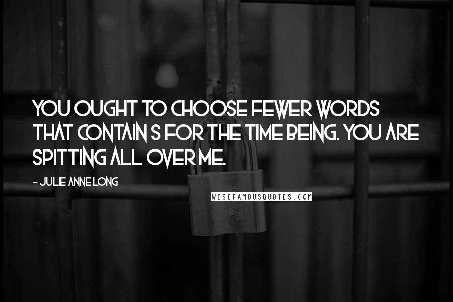 Julie Anne Long Quotes: You ought to choose fewer words that contain S for the time being. You are spitting all over me.