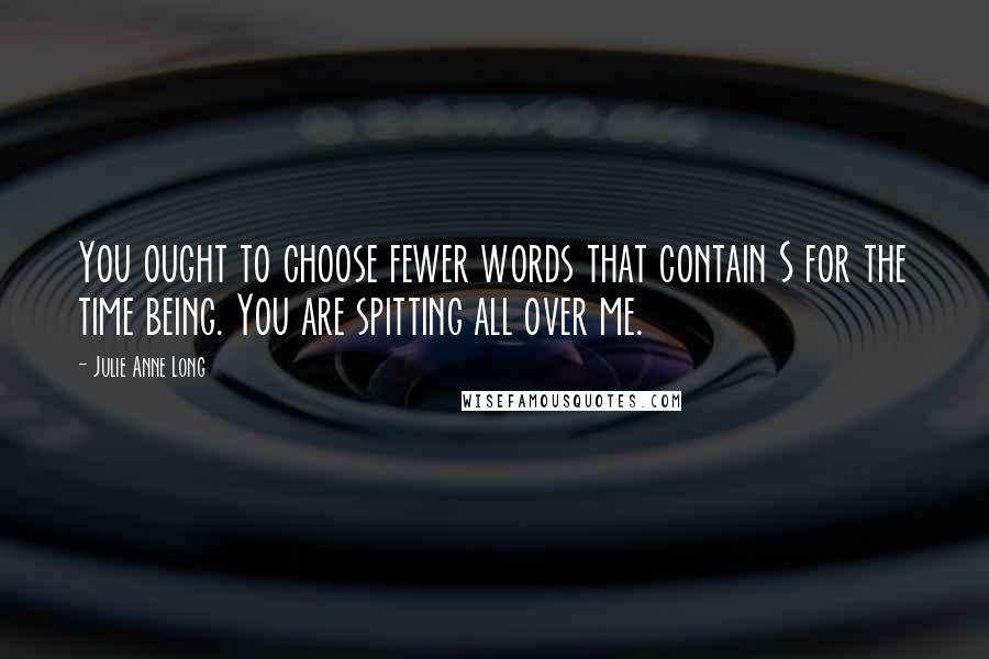 Julie Anne Long Quotes: You ought to choose fewer words that contain S for the time being. You are spitting all over me.