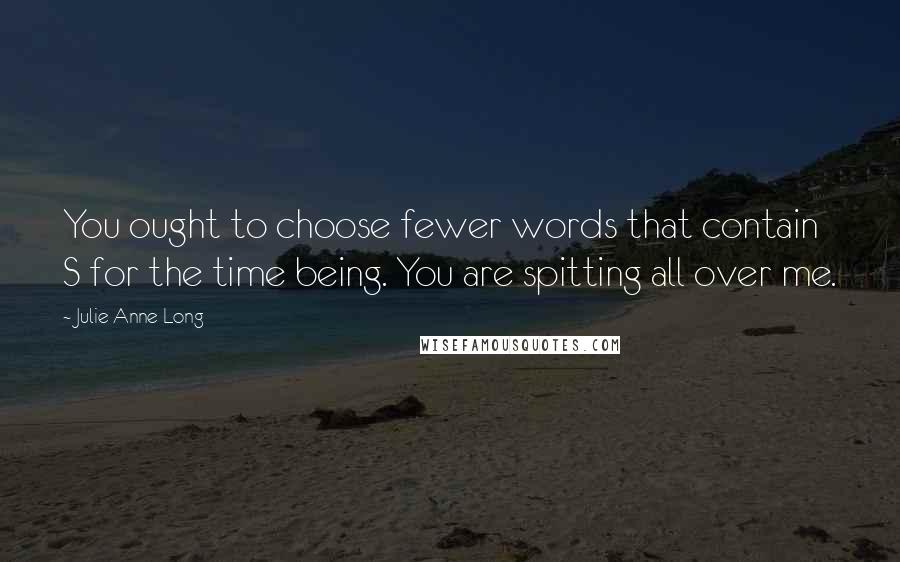 Julie Anne Long Quotes: You ought to choose fewer words that contain S for the time being. You are spitting all over me.