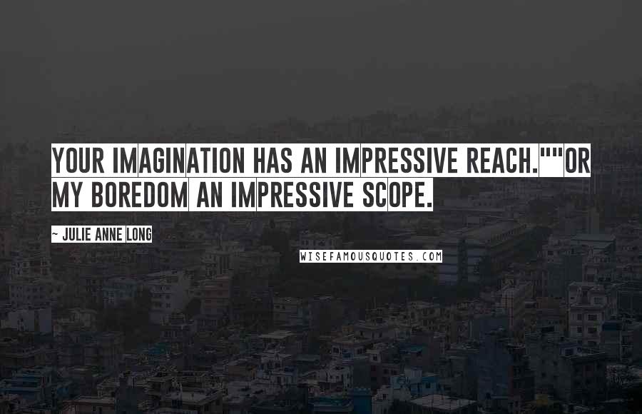 Julie Anne Long Quotes: Your imagination has an impressive reach.""Or my boredom an impressive scope.