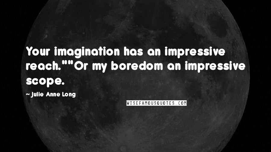 Julie Anne Long Quotes: Your imagination has an impressive reach.""Or my boredom an impressive scope.