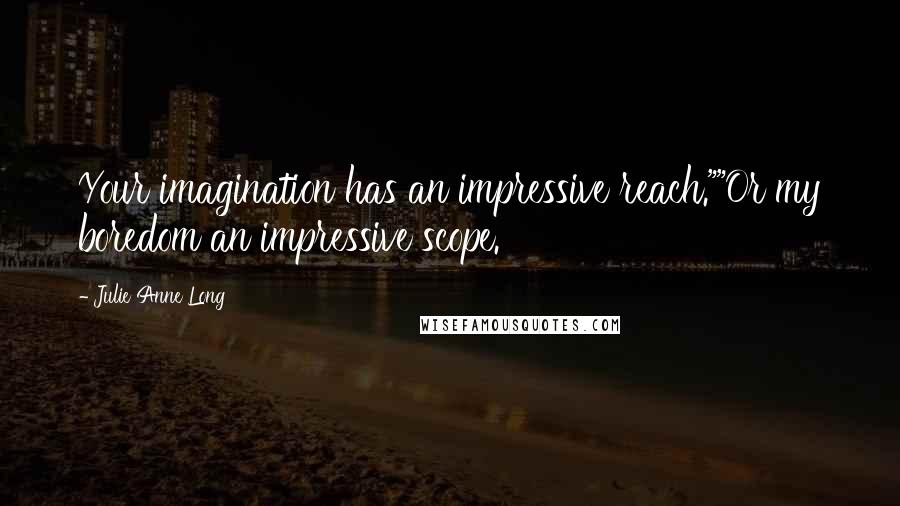 Julie Anne Long Quotes: Your imagination has an impressive reach.""Or my boredom an impressive scope.