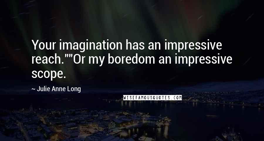 Julie Anne Long Quotes: Your imagination has an impressive reach.""Or my boredom an impressive scope.