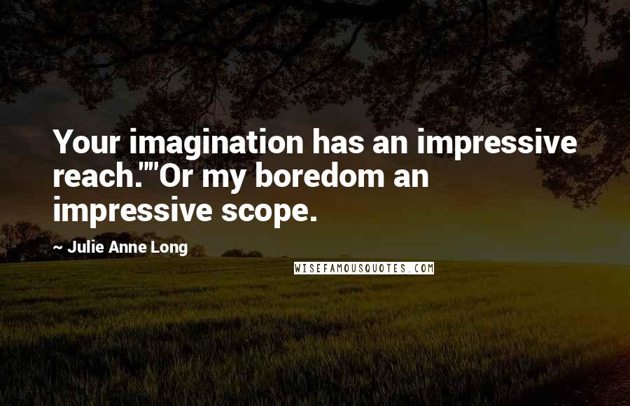 Julie Anne Long Quotes: Your imagination has an impressive reach.""Or my boredom an impressive scope.