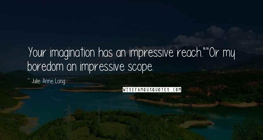 Julie Anne Long Quotes: Your imagination has an impressive reach.""Or my boredom an impressive scope.