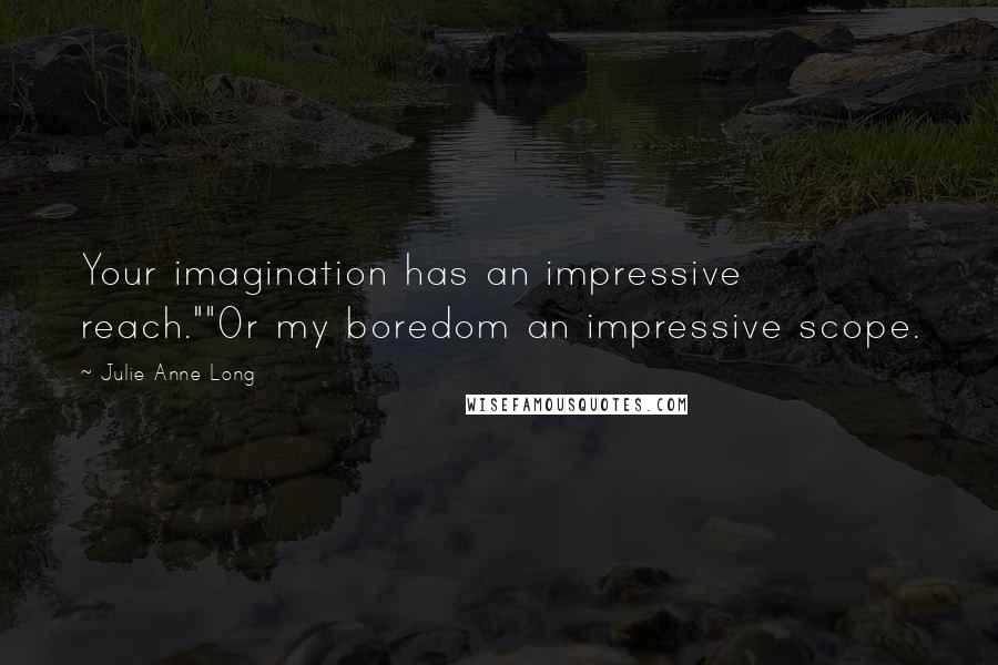 Julie Anne Long Quotes: Your imagination has an impressive reach.""Or my boredom an impressive scope.