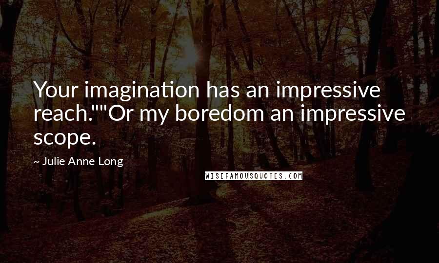 Julie Anne Long Quotes: Your imagination has an impressive reach.""Or my boredom an impressive scope.