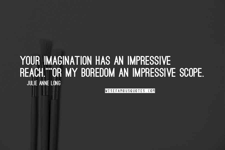 Julie Anne Long Quotes: Your imagination has an impressive reach.""Or my boredom an impressive scope.