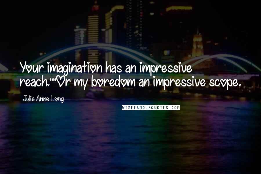 Julie Anne Long Quotes: Your imagination has an impressive reach.""Or my boredom an impressive scope.