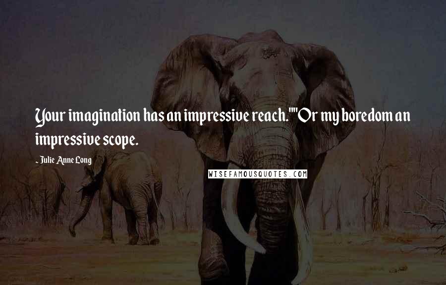 Julie Anne Long Quotes: Your imagination has an impressive reach.""Or my boredom an impressive scope.