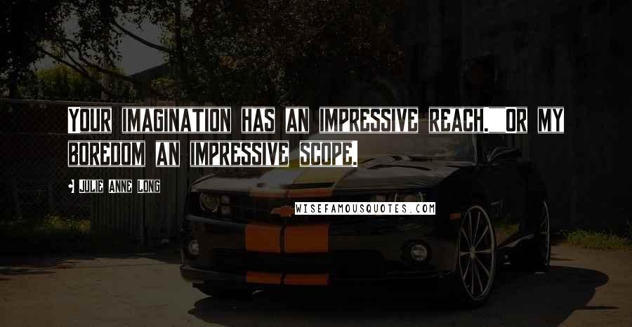 Julie Anne Long Quotes: Your imagination has an impressive reach.""Or my boredom an impressive scope.