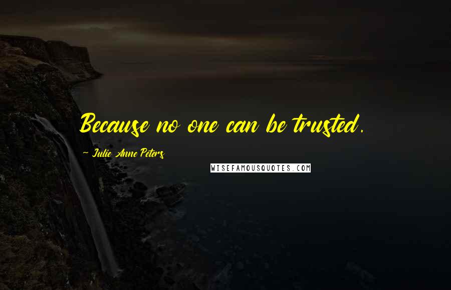 Julie Anne Peters Quotes: Because no one can be trusted.