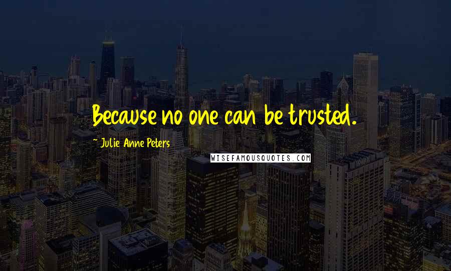 Julie Anne Peters Quotes: Because no one can be trusted.