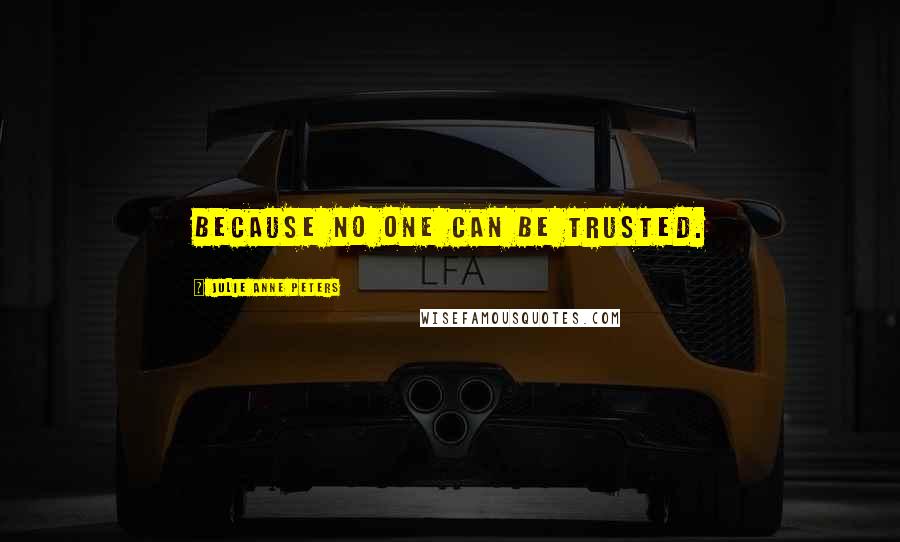 Julie Anne Peters Quotes: Because no one can be trusted.