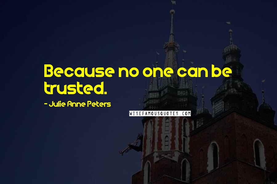 Julie Anne Peters Quotes: Because no one can be trusted.