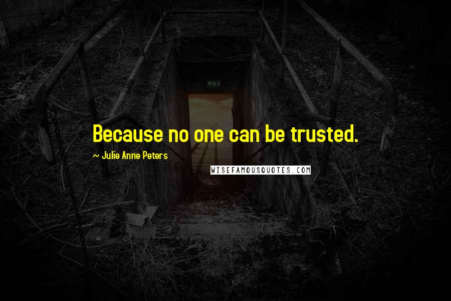 Julie Anne Peters Quotes: Because no one can be trusted.