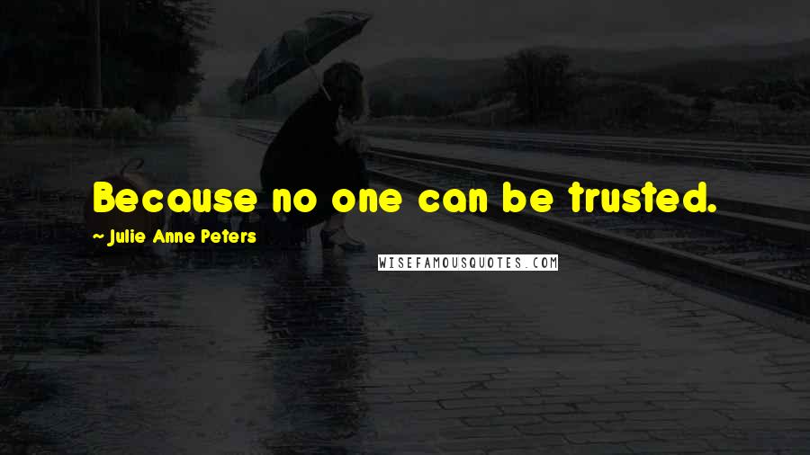 Julie Anne Peters Quotes: Because no one can be trusted.