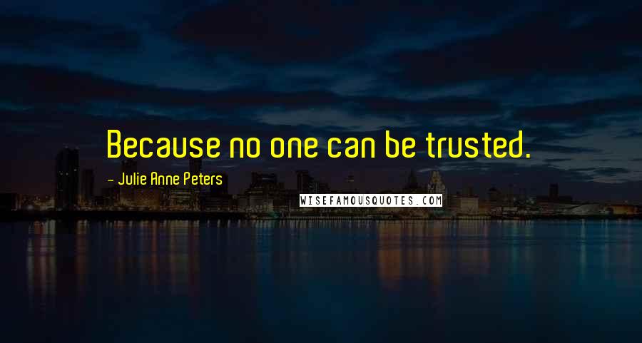 Julie Anne Peters Quotes: Because no one can be trusted.