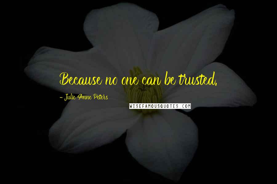 Julie Anne Peters Quotes: Because no one can be trusted.