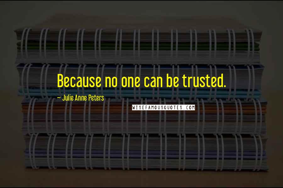 Julie Anne Peters Quotes: Because no one can be trusted.