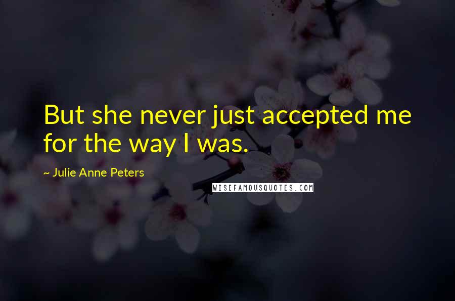 Julie Anne Peters Quotes: But she never just accepted me for the way I was.