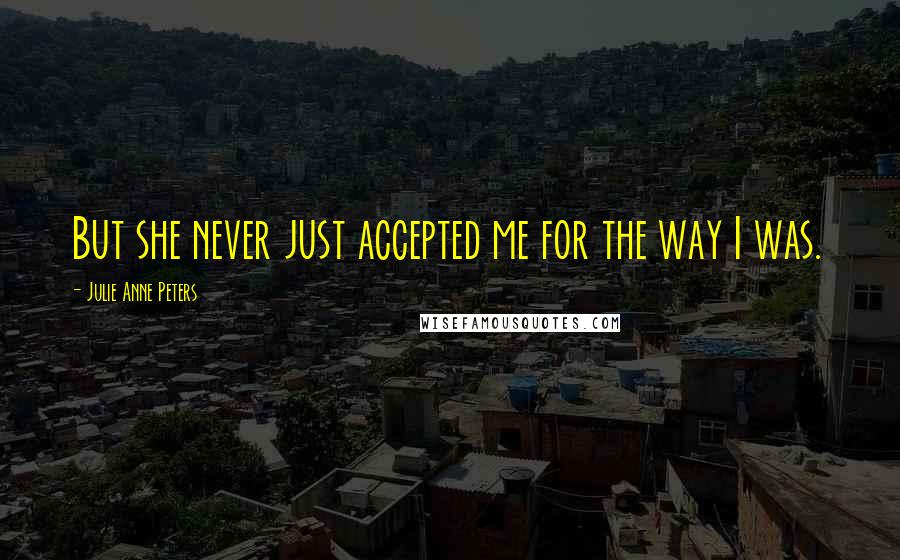 Julie Anne Peters Quotes: But she never just accepted me for the way I was.