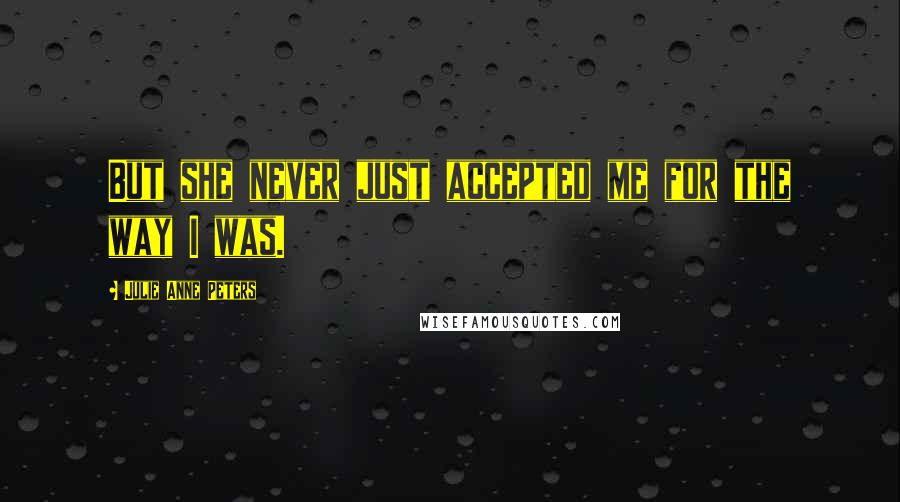 Julie Anne Peters Quotes: But she never just accepted me for the way I was.