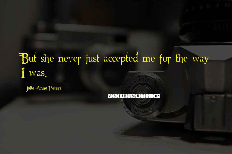 Julie Anne Peters Quotes: But she never just accepted me for the way I was.