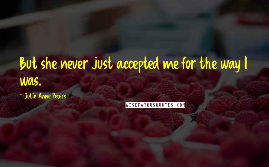 Julie Anne Peters Quotes: But she never just accepted me for the way I was.