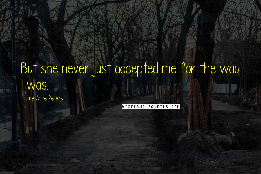 Julie Anne Peters Quotes: But she never just accepted me for the way I was.