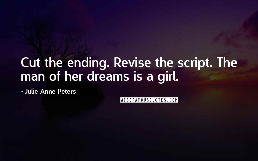 Julie Anne Peters Quotes: Cut the ending. Revise the script. The man of her dreams is a girl.