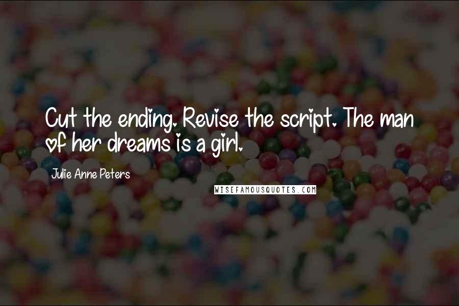 Julie Anne Peters Quotes: Cut the ending. Revise the script. The man of her dreams is a girl.