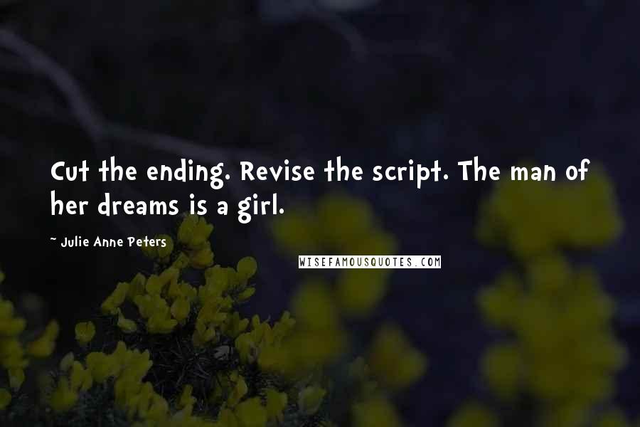 Julie Anne Peters Quotes: Cut the ending. Revise the script. The man of her dreams is a girl.