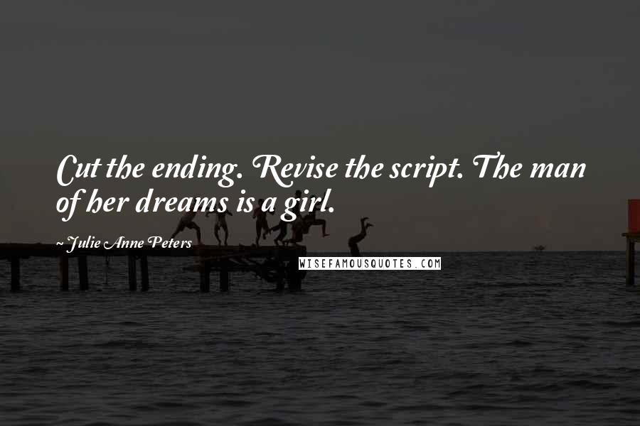 Julie Anne Peters Quotes: Cut the ending. Revise the script. The man of her dreams is a girl.