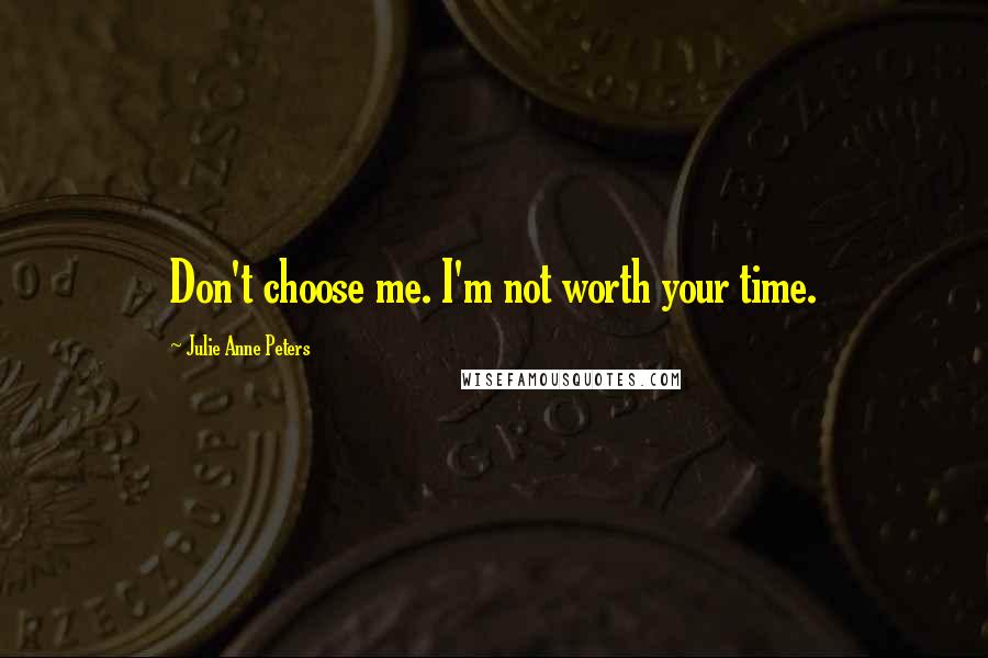 Julie Anne Peters Quotes: Don't choose me. I'm not worth your time.