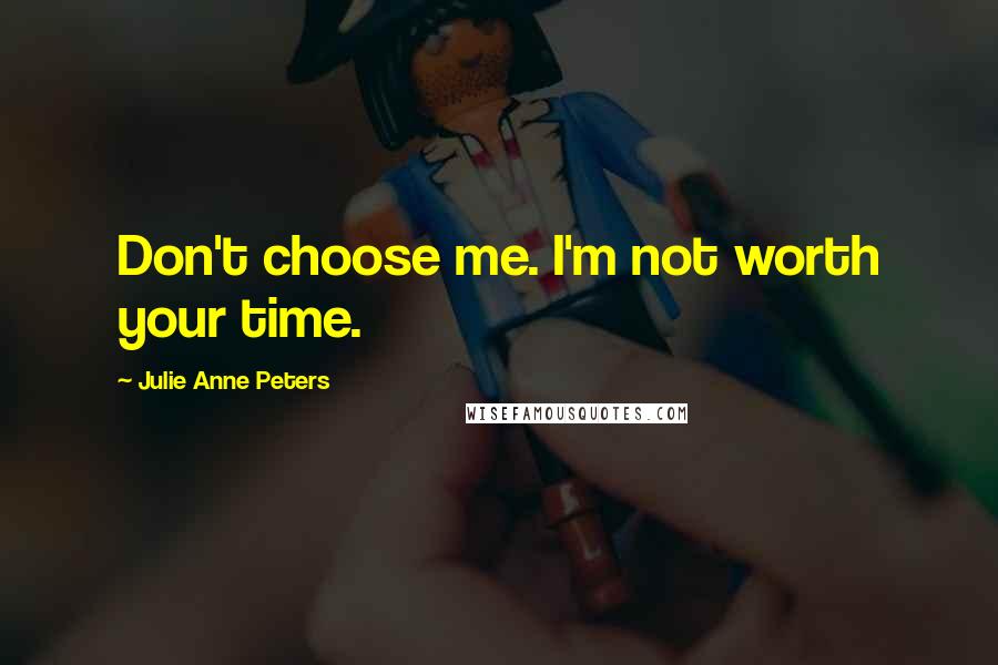 Julie Anne Peters Quotes: Don't choose me. I'm not worth your time.