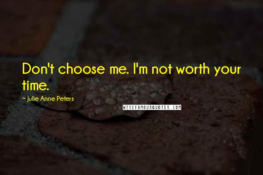 Julie Anne Peters Quotes: Don't choose me. I'm not worth your time.