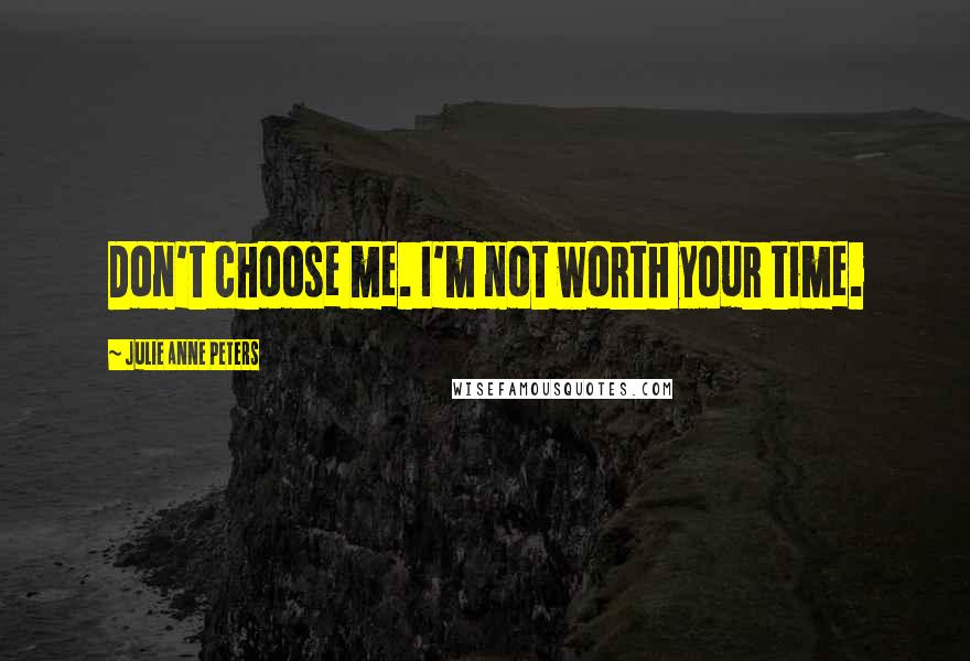 Julie Anne Peters Quotes: Don't choose me. I'm not worth your time.