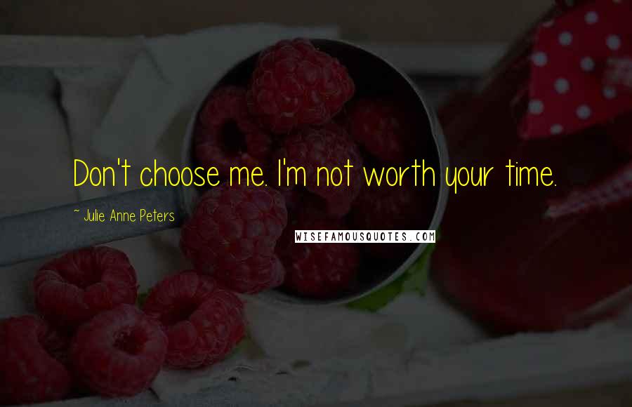 Julie Anne Peters Quotes: Don't choose me. I'm not worth your time.