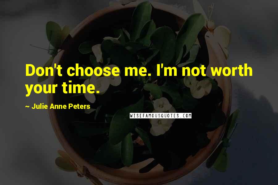 Julie Anne Peters Quotes: Don't choose me. I'm not worth your time.