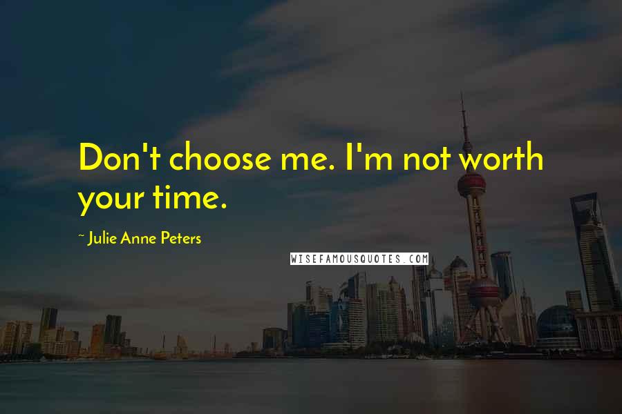 Julie Anne Peters Quotes: Don't choose me. I'm not worth your time.