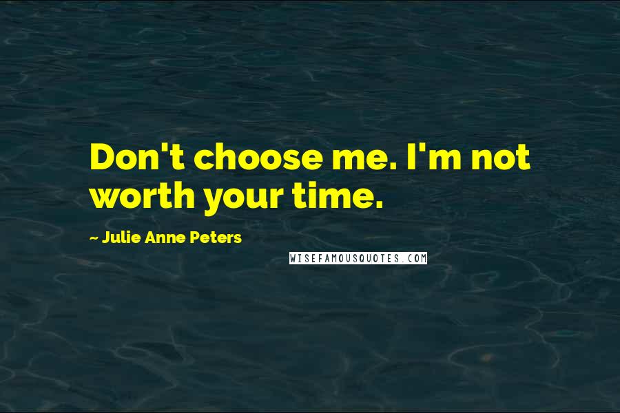 Julie Anne Peters Quotes: Don't choose me. I'm not worth your time.