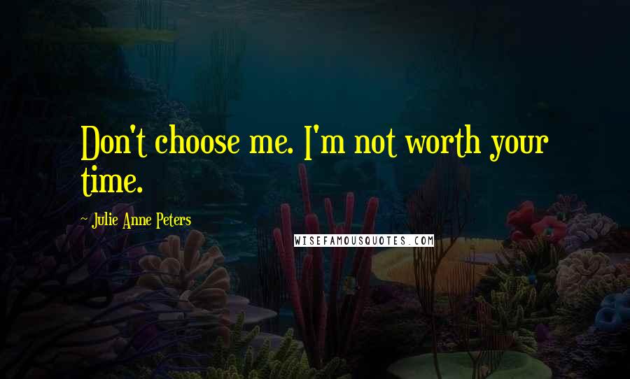 Julie Anne Peters Quotes: Don't choose me. I'm not worth your time.