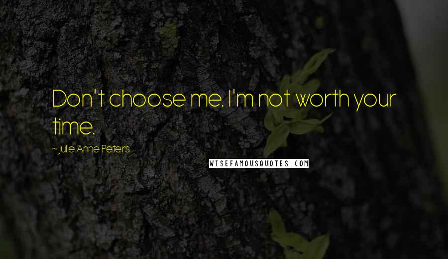 Julie Anne Peters Quotes: Don't choose me. I'm not worth your time.